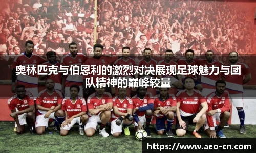 奥林匹克与伯恩利的激烈对决展现足球魅力与团队精神的巅峰较量