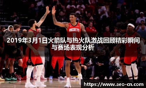2019年3月1日火箭队与热火队激战回顾精彩瞬间与赛场表现分析
