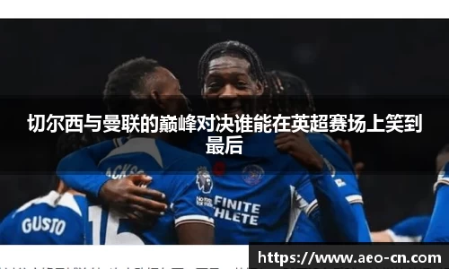 切尔西与曼联的巅峰对决谁能在英超赛场上笑到最后