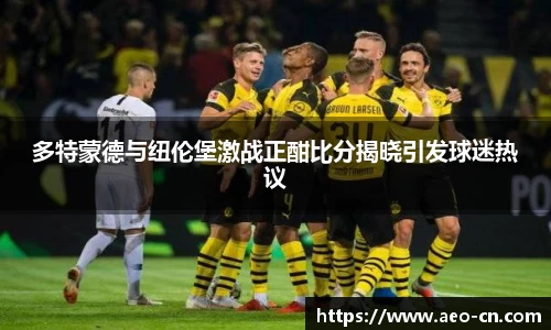 多特蒙德与纽伦堡激战正酣比分揭晓引发球迷热议