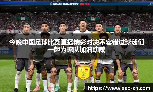 今晚中国足球比赛直播精彩对决不容错过球迷们一起为球队加油助威