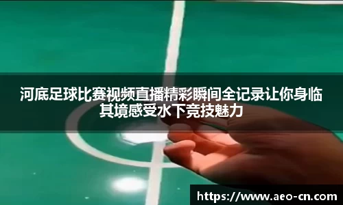 河底足球比赛视频直播精彩瞬间全记录让你身临其境感受水下竞技魅力