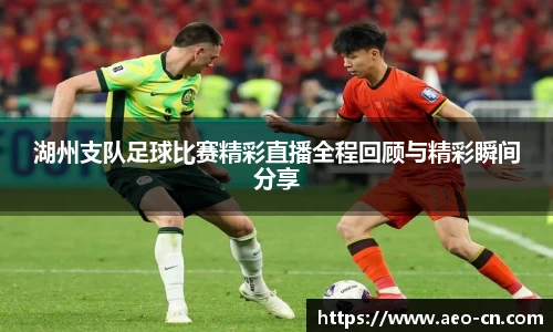 湖州支队足球比赛精彩直播全程回顾与精彩瞬间分享
