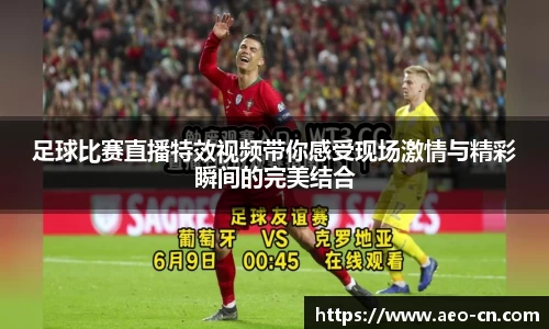 足球比赛直播特效视频带你感受现场激情与精彩瞬间的完美结合