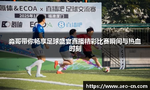 淼哥带你畅享足球盛宴直播精彩比赛瞬间与热血时刻