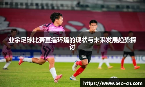 业余足球比赛直播环境的现状与未来发展趋势探讨