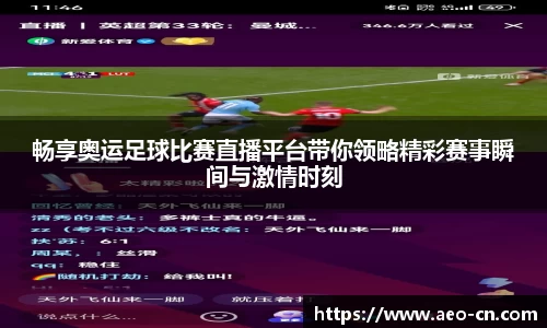 畅享奥运足球比赛直播平台带你领略精彩赛事瞬间与激情时刻