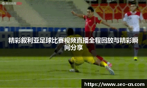 精彩叙利亚足球比赛视频直播全程回放与精彩瞬间分享