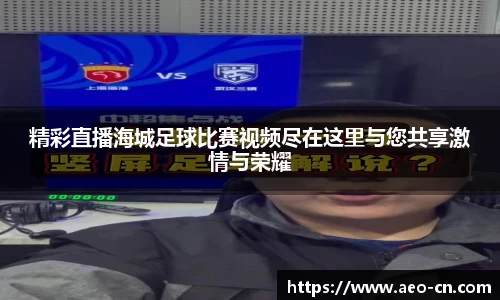 精彩直播海城足球比赛视频尽在这里与您共享激情与荣耀