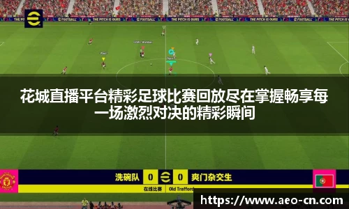 花城直播平台精彩足球比赛回放尽在掌握畅享每一场激烈对决的精彩瞬间