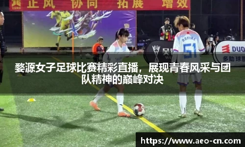 婺源女子足球比赛精彩直播，展现青春风采与团队精神的巅峰对决