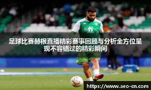 足球比赛赫根直播精彩赛事回顾与分析全方位呈现不容错过的精彩瞬间