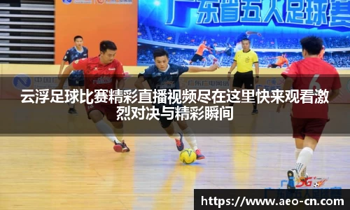 云浮足球比赛精彩直播视频尽在这里快来观看激烈对决与精彩瞬间