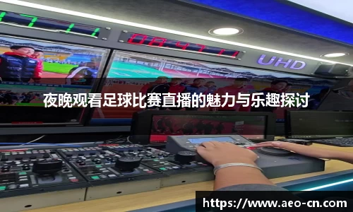 夜晚观看足球比赛直播的魅力与乐趣探讨