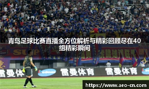 青岛足球比赛直播全方位解析与精彩回顾尽在40组精彩瞬间