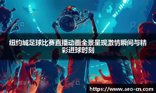 纽约城足球比赛直播动画全景呈现激情瞬间与精彩进球时刻