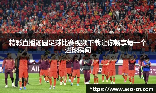 精彩直播汤圆足球比赛视频下载让你畅享每一个进球瞬间