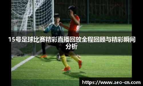 15号足球比赛精彩直播回放全程回顾与精彩瞬间分析