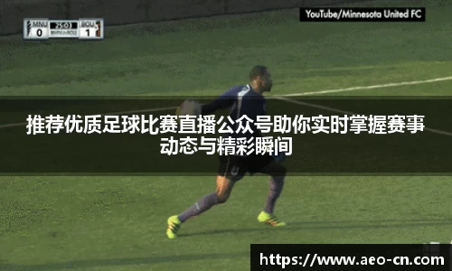 推荐优质足球比赛直播公众号助你实时掌握赛事动态与精彩瞬间