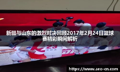 新疆与山东的激烈对决回顾2017年2月24日篮球赛精彩瞬间解析