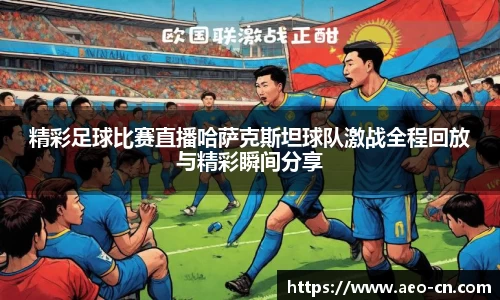 精彩足球比赛直播哈萨克斯坦球队激战全程回放与精彩瞬间分享