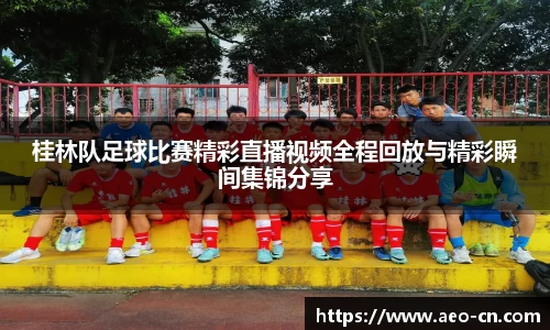 桂林队足球比赛精彩直播视频全程回放与精彩瞬间集锦分享
