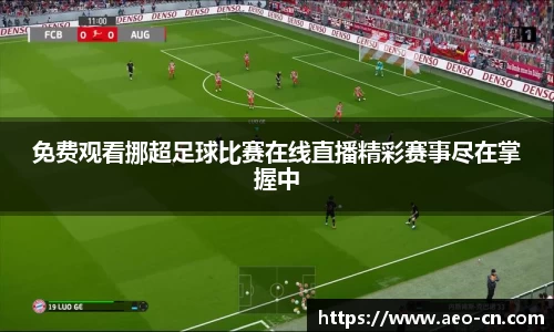 免费观看挪超足球比赛在线直播精彩赛事尽在掌握中