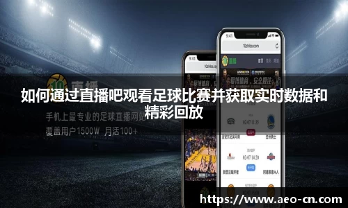 如何通过直播吧观看足球比赛并获取实时数据和精彩回放