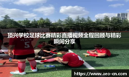 顶兴学校足球比赛精彩直播视频全程回顾与精彩瞬间分享