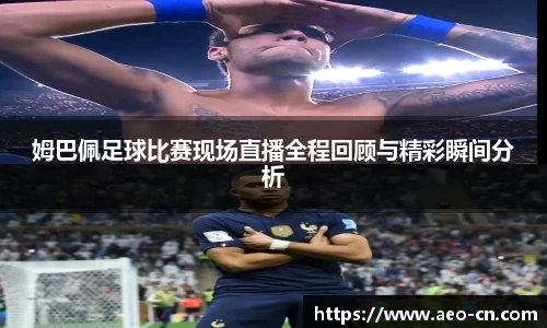姆巴佩足球比赛现场直播全程回顾与精彩瞬间分析
