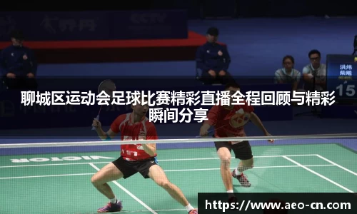 聊城区运动会足球比赛精彩直播全程回顾与精彩瞬间分享