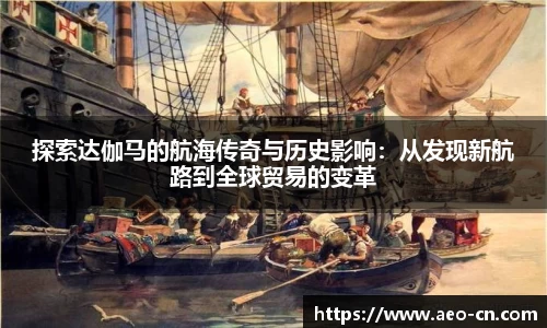 探索达伽马的航海传奇与历史影响：从发现新航路到全球贸易的变革