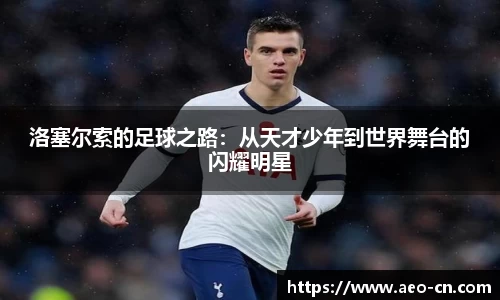 洛塞尔索的足球之路：从天才少年到世界舞台的闪耀明星