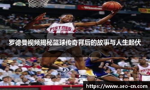 罗德曼视频揭秘篮球传奇背后的故事与人生起伏