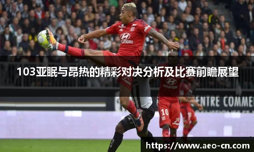 103亚眠与昂热的精彩对决分析及比赛前瞻展望
