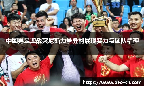 中国男足迎战突尼斯力争胜利展现实力与团队精神