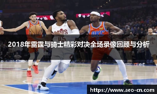 2018年雷霆与骑士精彩对决全场录像回顾与分析