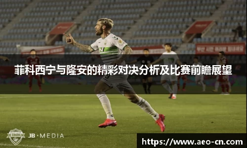 菲科西宁与隆安的精彩对决分析及比赛前瞻展望